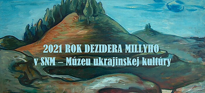 2021 – Rok Dezidera Millyho v SNM – Múzeu ukrajinskej kultúry